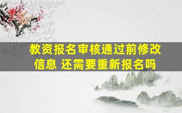 教资报名审核通过前修改信息 还需要重新报名吗